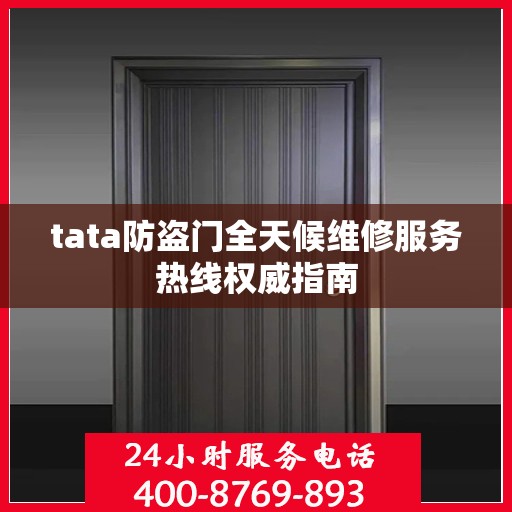 tata防盗门全天候维修服务热线权威指南