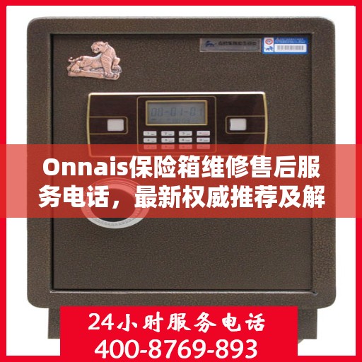 Onnais保险箱维修售后服务电话，最新权威推荐及解决方案