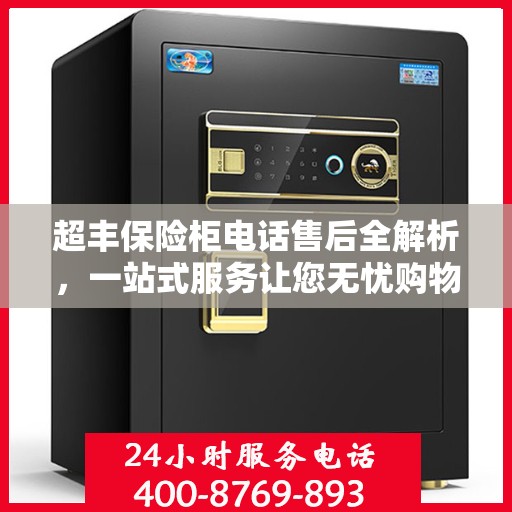 超丰保险柜电话售后全解析，一站式服务让您无忧购物