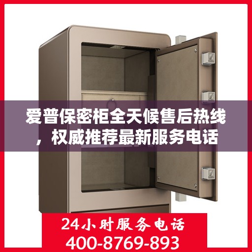 爱普保密柜全天候售后热线，权威推荐最新服务电话