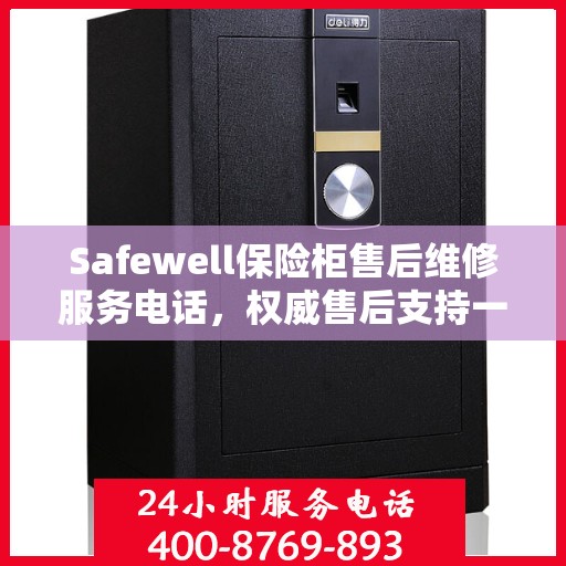 Safewell保险柜售后维修服务电话，权威售后支持一键解决