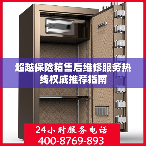 超越保险箱售后维修服务热线权威推荐指南