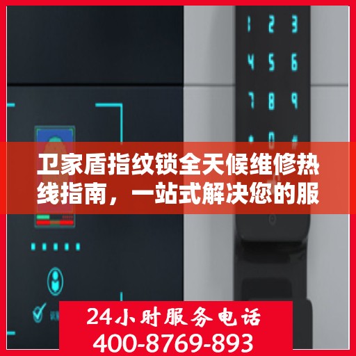 卫家盾指纹锁全天候维修热线指南，一站式解决您的服务需求