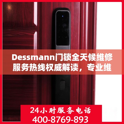 Dessmann门锁全天候维修服务热线权威解读，专业维修保障，贴心服务体验