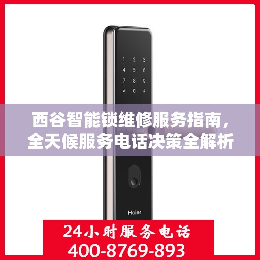 西谷智能锁维修服务指南，全天候服务电话决策全解析