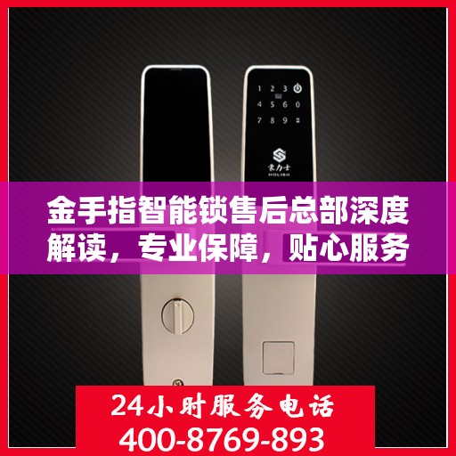 金手指智能锁售后总部深度解读，专业保障，贴心服务