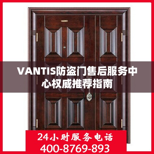 VANTIS防盗门售后服务中心权威推荐指南