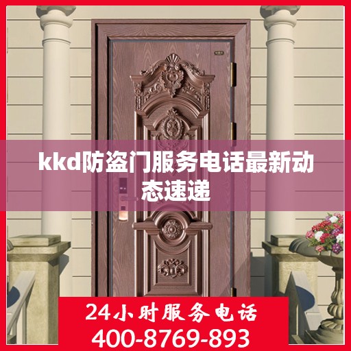 kkd防盗门服务电话最新动态速递