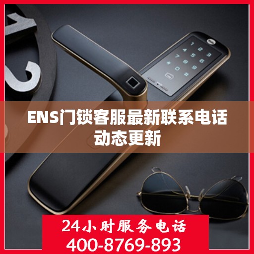 ENS门锁客服最新联系电话动态更新
