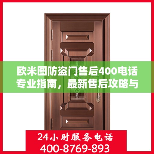 欧米图防盗门售后400电话专业指南，最新售后攻略与指南