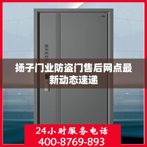 扬子门业防盗门售后网点最新动态速递