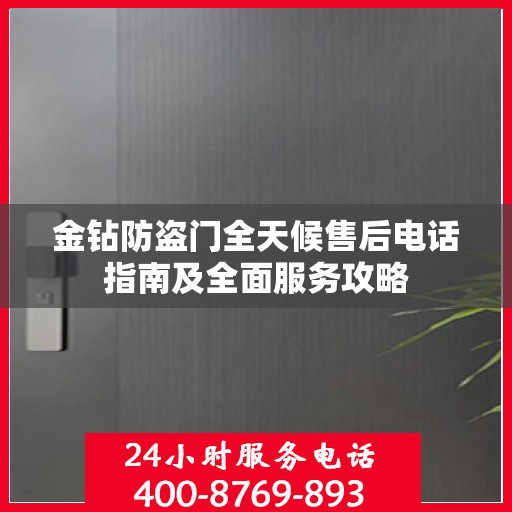 金钻防盗门全天候售后电话指南及全面服务攻略