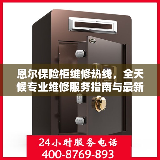 恩尔保险柜维修热线，全天候专业维修服务指南与最新攻略
