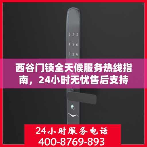 西谷门锁全天候服务热线指南，24小时无忧售后支持