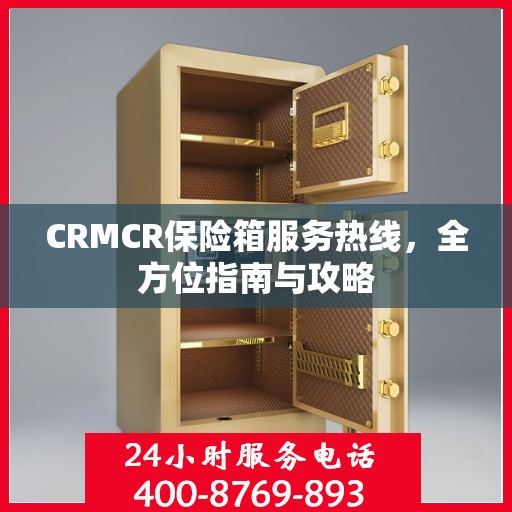 CRMCR保险箱服务热线，全方位指南与攻略