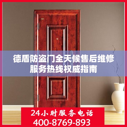 德盾防盗门全天候售后维修服务热线权威指南