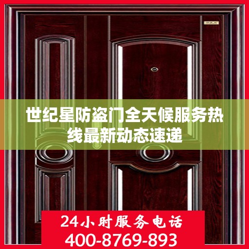 世纪星防盗门全天候服务热线最新动态速递