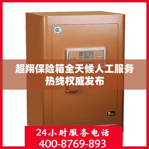 超翔保险箱全天候人工服务热线权威发布