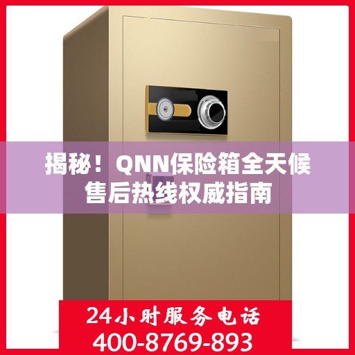 揭秘！QNN保险箱全天候售后热线权威指南