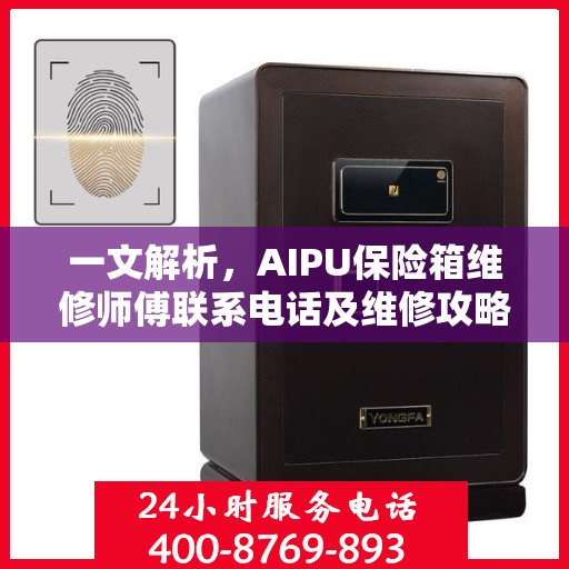 一文解析，AIPU保险箱维修师傅联系电话及维修攻略