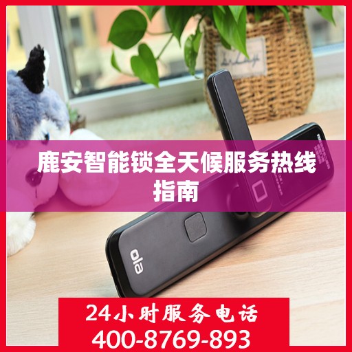 鹿安智能锁全天候服务热线指南