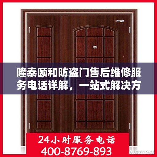 隆泰颐和防盗门售后维修服务电话详解，一站式解决方案，让您轻松搞定售后问题