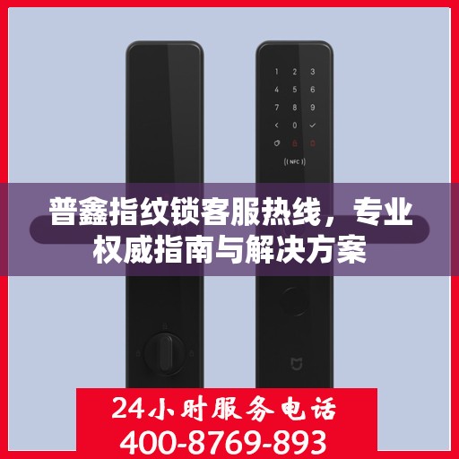 普鑫指纹锁客服热线，专业权威指南与解决方案