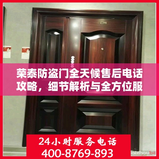 荣泰防盗门全天候售后电话攻略，细节解析与全方位服务体验