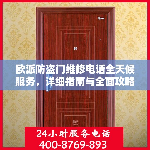 欧派防盗门维修电话全天候服务，详细指南与全面攻略