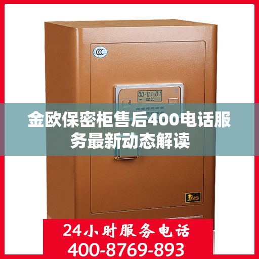 金欧保密柜售后400电话服务最新动态解读