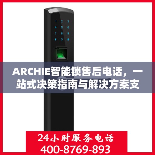 ARCHIE智能锁售后电话，一站式决策指南与解决方案支持