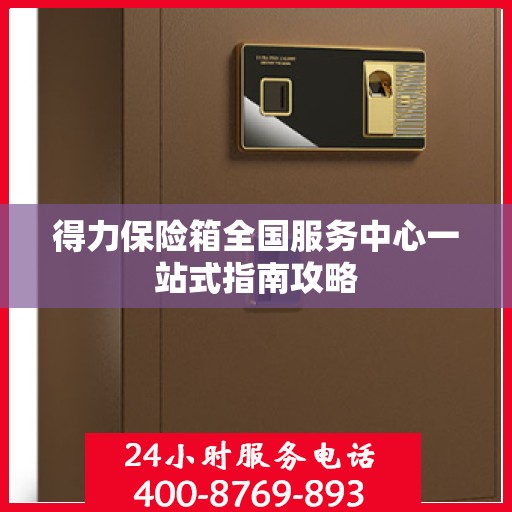 得力保险箱全国服务中心一站式指南攻略