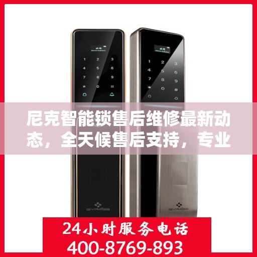尼克智能锁售后维修最新动态，全天候售后支持，专业维修团队全天候为您服务