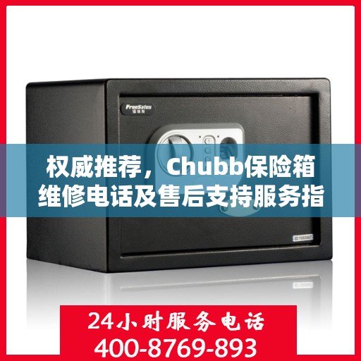 权威推荐，Chubb保险箱维修电话及售后支持服务指南