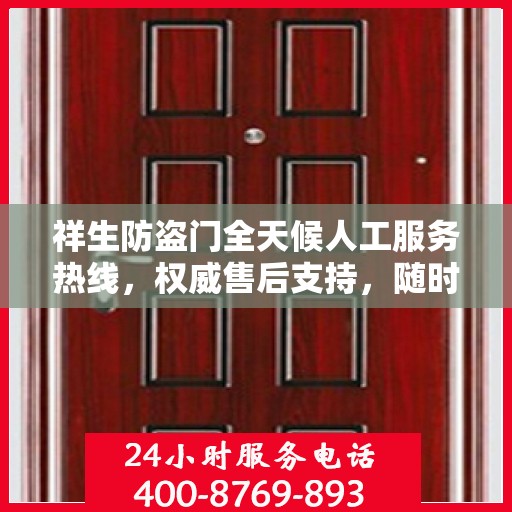 祥生防盗门全天候人工服务热线，权威售后支持，随时为您解答疑惑