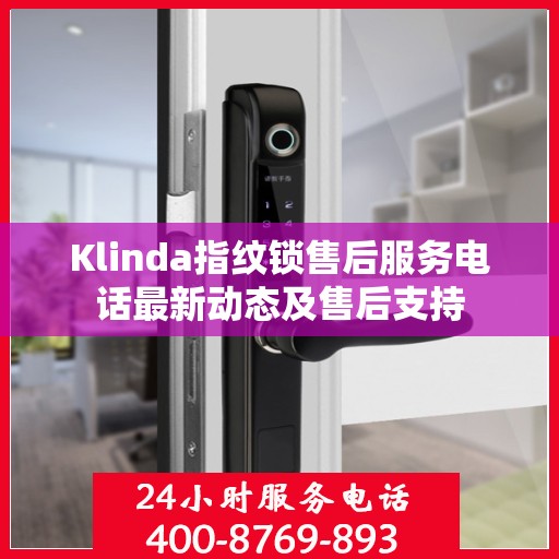 Klinda指纹锁售后服务电话最新动态及售后支持