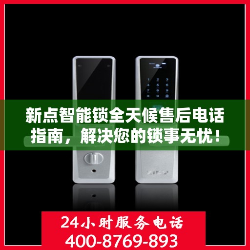 新点智能锁全天候售后电话指南，解决您的锁事无忧！