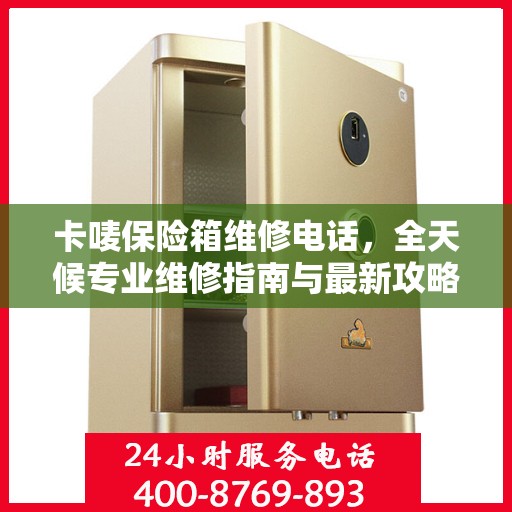卡唛保险箱维修电话，全天候专业维修指南与最新攻略