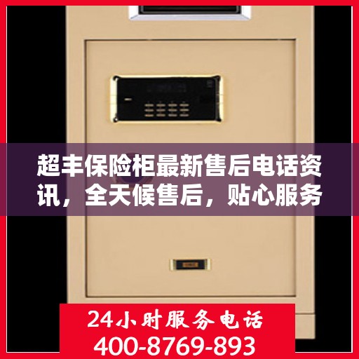超丰保险柜最新售后电话资讯，全天候售后，贴心服务不间断