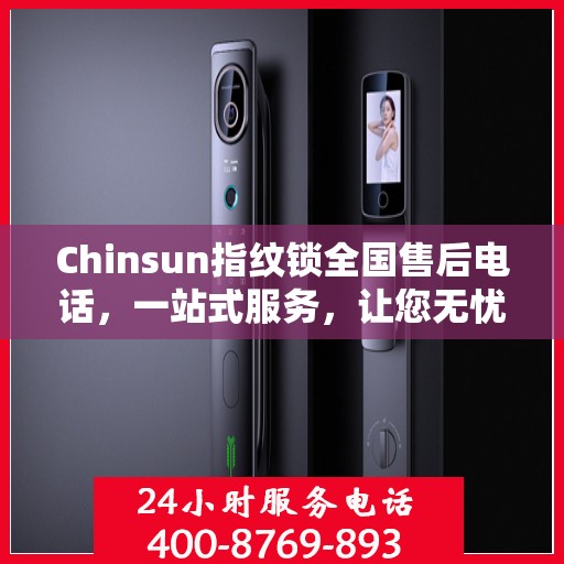 Chinsun指纹锁全国售后电话，一站式服务，让您无忧使用指纹锁！
