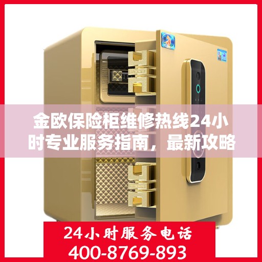 金欧保险柜维修热线24小时专业服务指南，最新攻略与电话全解析