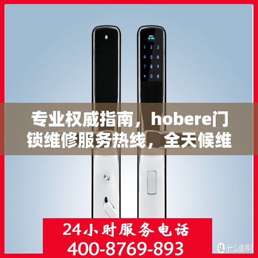 专业权威指南，hobere门锁维修服务热线，全天候维修保障