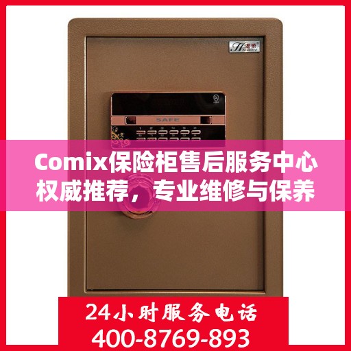Comix保险柜售后服务中心权威推荐，专业维修与保养指南