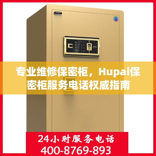 专业维修保密柜，Hupai保密柜服务电话权威指南