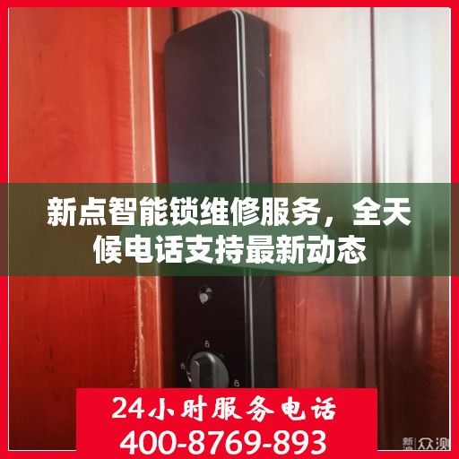新点智能锁维修服务，全天候电话支持最新动态