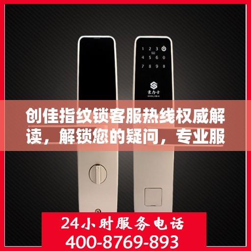 创佳指纹锁客服热线权威解读，解锁您的疑问，专业服务助您无忧生活