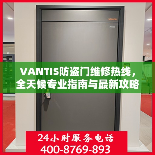 VANTIS防盗门维修热线，全天候专业指南与最新攻略