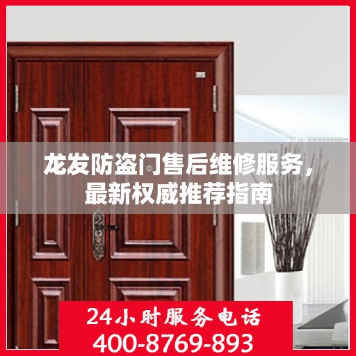 龙发防盗门售后维修服务，最新权威推荐指南