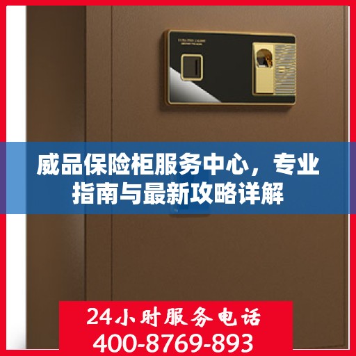 威品保险柜服务中心，专业指南与最新攻略详解