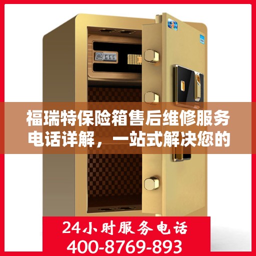 福瑞特保险箱售后维修服务电话详解，一站式解决您的维修难题